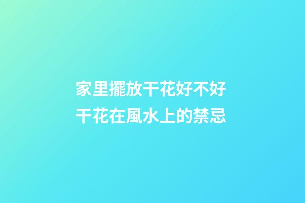 家里擺放干花好不好 干花在風水上的禁忌